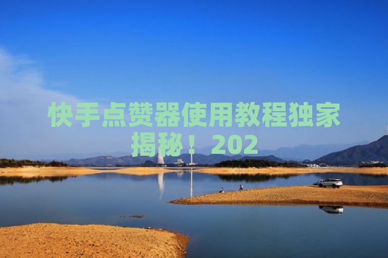 快手点赞器使用教程独家揭秘！2025必学技能，轻松玩转短视频互动！