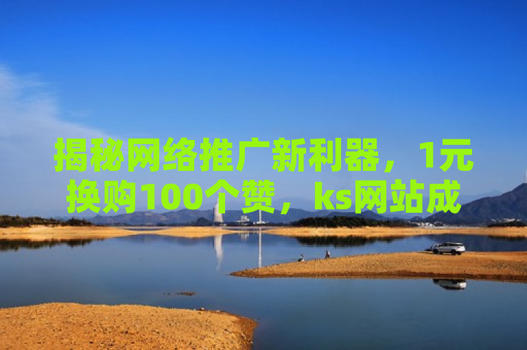 揭秘网络推广新利器，1元换购100个赞，ks网站成群发营销神器
