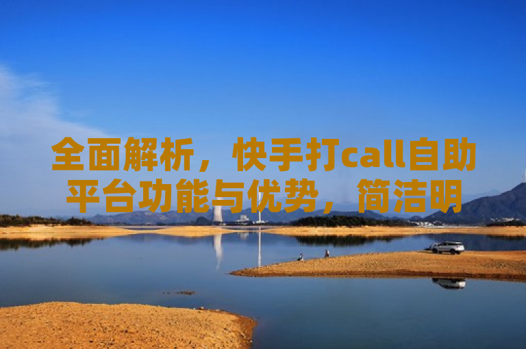 全面解析，快手打call自助平台功能与优势，简洁明了地概括了文章的主题，即对快手打call自助平台的功能和优势进行详细的分析和解读。通过全面解析这一表述，读者可以期待了解到该平台的各个方面，包括其特点、使用方法以及为何受到用户欢迎等。同时，这个标题也保留了原标题的核心信息，即针对的是快手平台上的打call自助功能，满足了回答问题的要求。