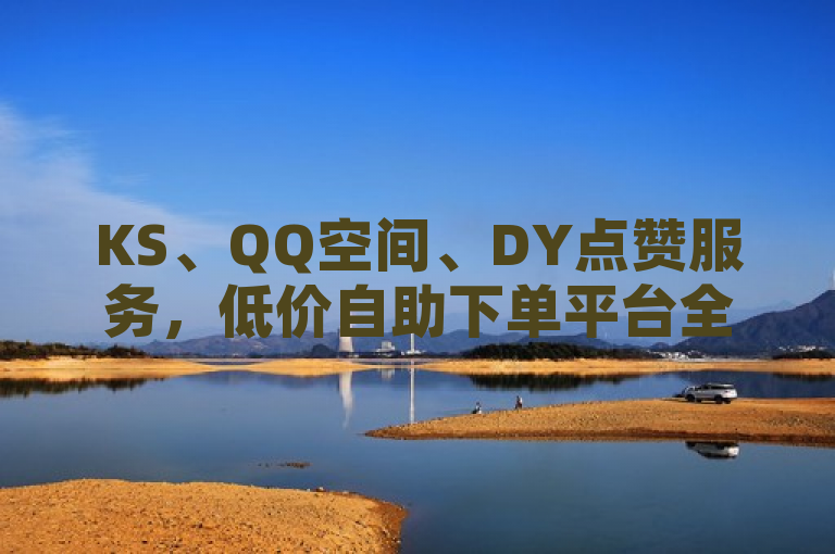 KS、QQ空间、DY点赞服务，低价自助下单平台全新上线，简洁明了地概括了文章的核心内容，即介绍了一个提供KS（可能指快手）、QQ空间和DY（可能指抖音）点赞服务的自助下单平台，并强调了其低价的特点。同时，使用全新上线这样的表述，增加了新闻的时效性和吸引力。