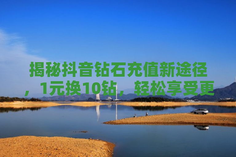 揭秘抖音钻石充值新途径，1元换10钻，轻松享受更多乐趣！，简洁明了地传达了抖音钻石充值的新优惠信息，即用户现在可以通过特定链接以1元的价格充值10个抖音钻石，从而在抖音平台上享受更多的功能和乐趣。同时，标题也吸引了用户的好奇心，促使他们进一步了解和尝试这种新的充值方式。