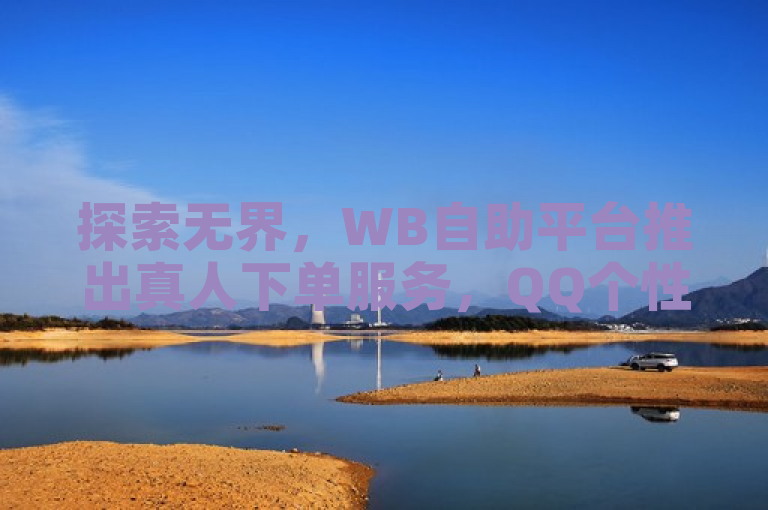探索无界，WB自助平台推出真人下单服务，QQ个性名片免费赠送！