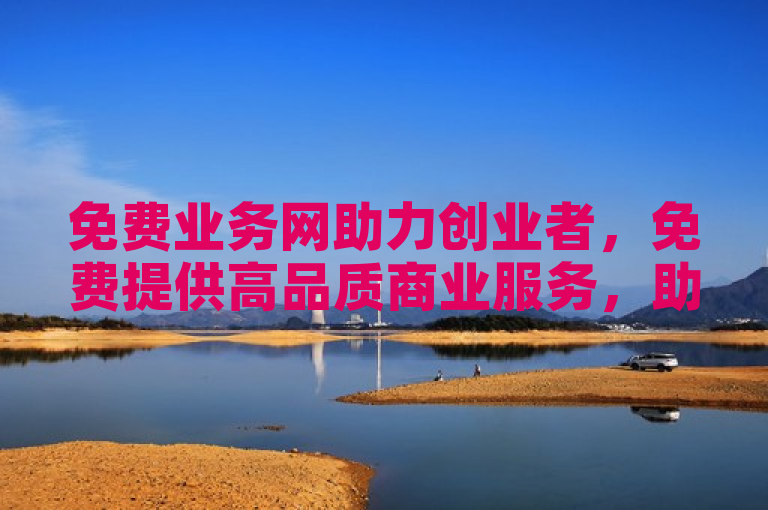免费业务网助力创业者，免费提供高品质商业服务，助您轻松迈向成功之路