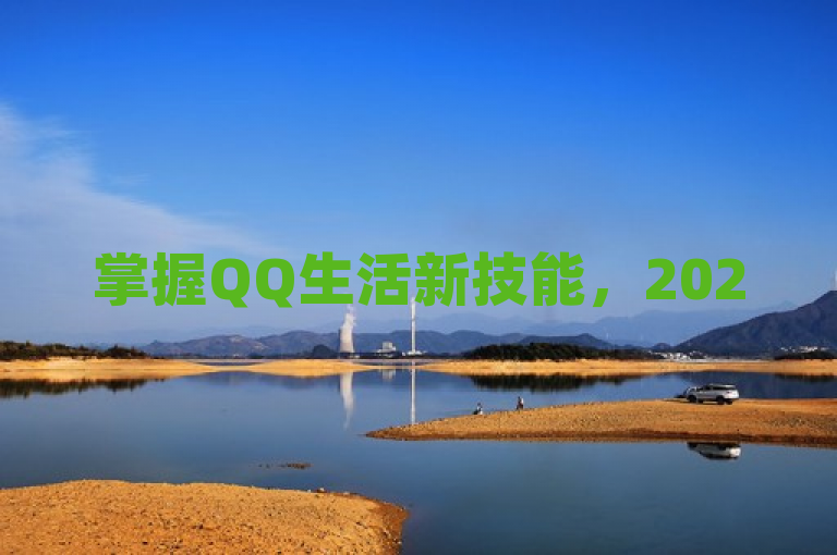 掌握QQ生活新技能，2025年必学的QQ服务自主管理攻略！