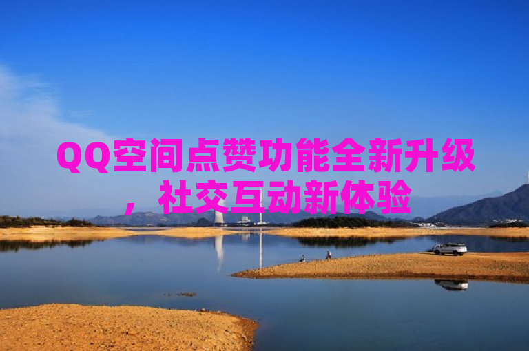 QQ空间点赞功能全新升级，社交互动新体验