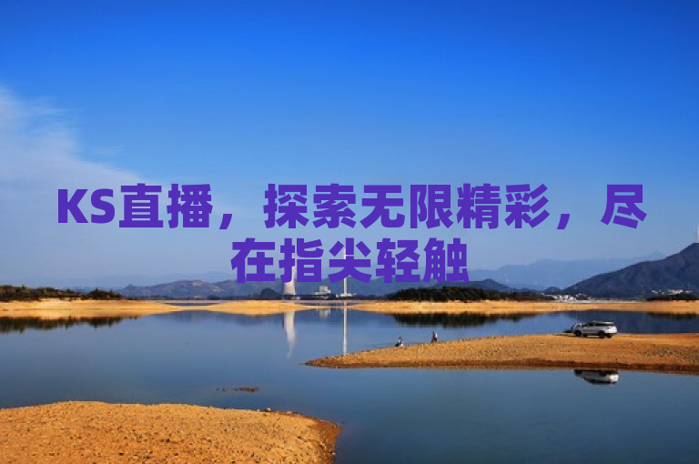 KS直播，探索无限精彩，尽在指尖轻触