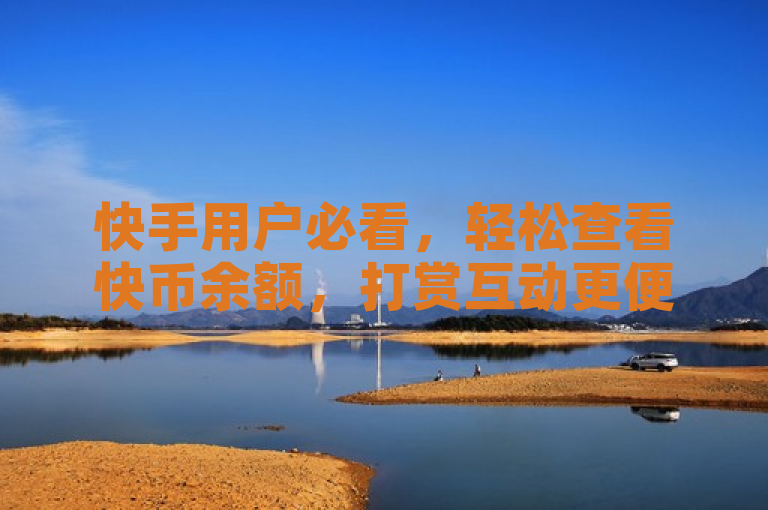 快手用户必看，轻松查看快币余额，打赏互动更便捷