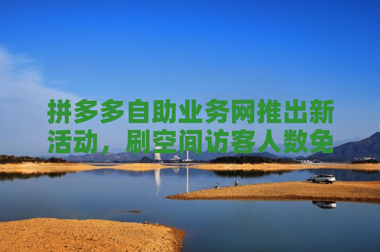 拼多多自助业务网推出新活动，刷空间访客人数免费领取一万快手播放量，今日头条万粉号价值解析，简洁明了地概括了新闻的核心内容，包括拼多多自助业务网的新活动（刷空间访客人数免费领取一万快手播放量）以及今日头条万粉号的价值分析。