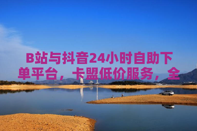 B站与抖音24小时自助下单平台，卡盟低价服务，全天候便捷购物体验，涵盖了原文提到的几个关键信息点，B站、24小时自助下单、卡盟低价、抖音以及自助平台。通过这些关键词，读者可以快速了解到文章的主要内容是关于B站和抖音上的24小时自助下单平台，这些平台提供卡盟低价的服务，并且可以在任何时间进行操作，从而带来便捷的购物体验。