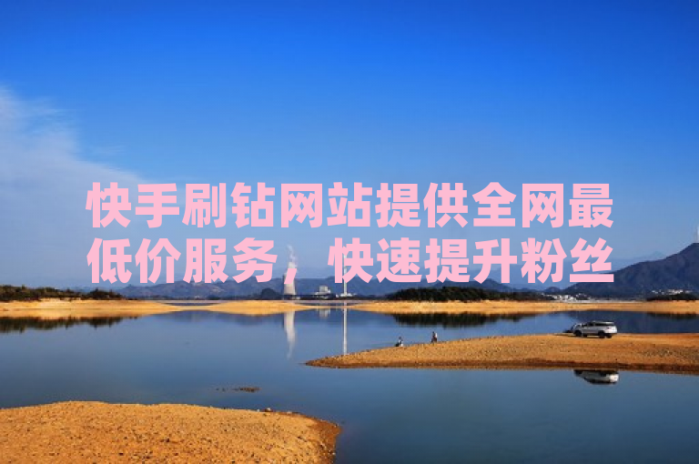 快手刷钻网站提供全网最低价服务，快速提升粉丝数量，简洁明了地传达了快手刷钻网站的核心优势和服务内容。通过使用全网最低价和快速提升粉丝数量这样的表述，既突出了价格优势，又强调了服务的效果，能够吸引那些希望在快手平台上快速增加粉丝的用户。同时，标题中包含关键词快手刷钻网站、全网最低价和粉丝数量，有助于搜索引擎优化，提高搜索排名。