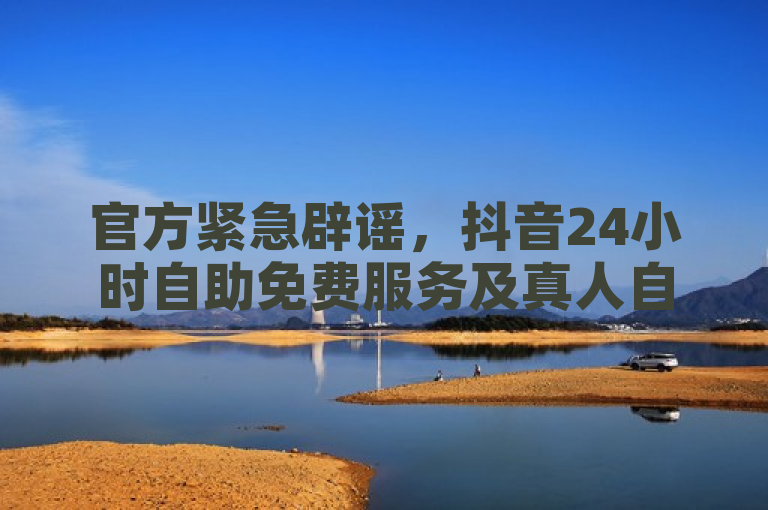 官方紧急辟谣，抖音24小时自助免费服务及真人自定义评论下单为虚假信息