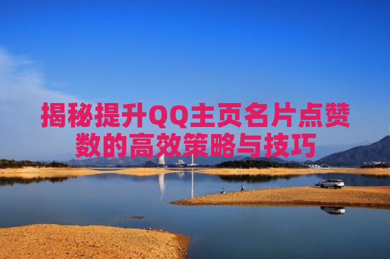 揭秘提升QQ主页名片点赞数的高效策略与技巧
