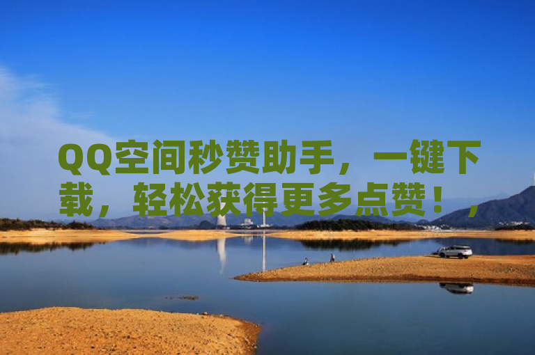QQ空间秒赞助手，一键下载，轻松获得更多点赞！，简洁明了地概括了QQ空间秒赞助手这款软件的主要功能和优势，即通过一键下载，用户可以轻松获得更多的QQ空间点赞。同时，标题也符合新闻标题的写作规范，具有新颖性和吸引力，能够引起读者的兴趣和好奇心。