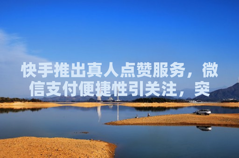 快手推出真人点赞服务，微信支付便捷性引关注，突出了快手新推出的真人点赞业务，并强调了用户可以通过微信支付来购买此项服务。同时，也暗示了这种支付方式的便捷性受到了用户的广泛关注。这样的标题既传达了新闻的主要信息，又吸引了读者的兴趣。