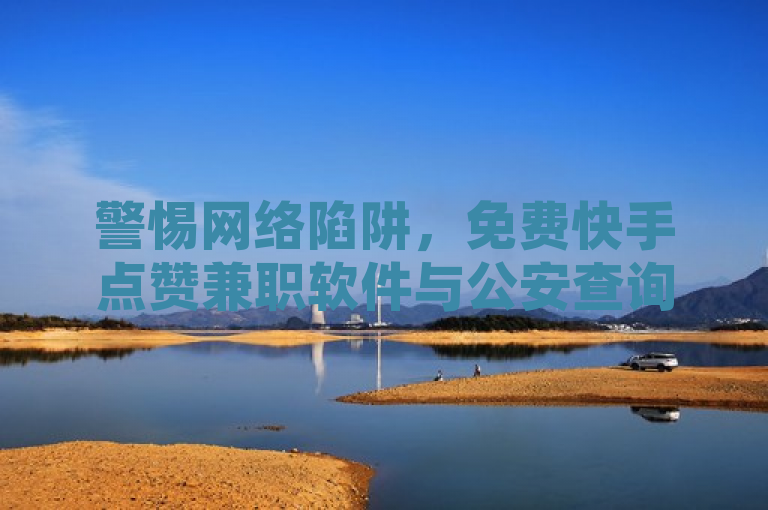 警惕网络陷阱，免费快手点赞兼职软件与公安查询网涉嫌诈骗，QQ空间设置访问权限保护用户隐私