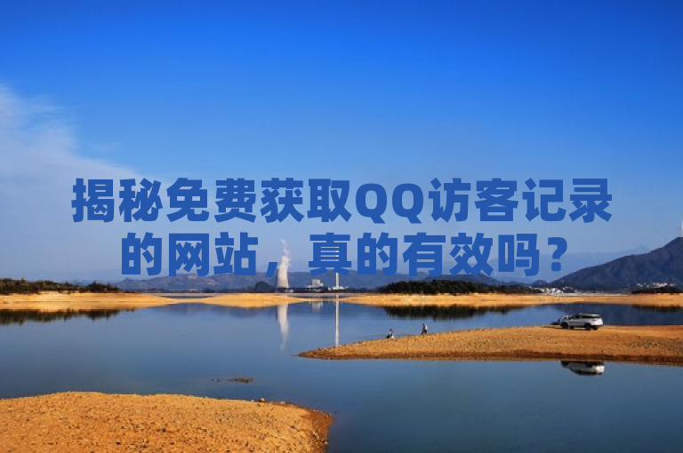 揭秘免费获取QQ访客记录的网站，真的有效吗？
