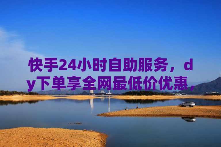 快手24小时自助服务，dy下单享全网最低价优惠，简洁明了地传达了核心信息，即通过快手的24小时自助服务进行dy（可能指抖音或其他合作平台）下单可以享受全网最低的价格优惠。这样的标题既突出了服务的便捷性，又强调了价格优势，对目标用户具有较强的吸引力。
