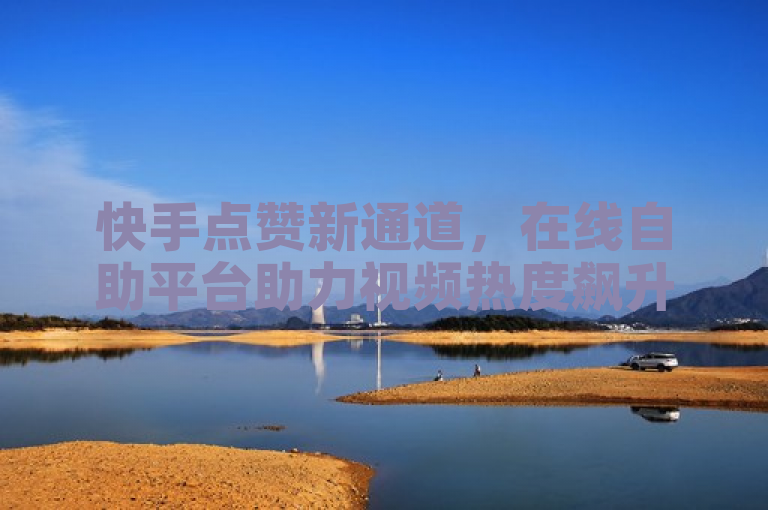 快手点赞新通道，在线自助平台助力视频热度飙升，突出了新通道的概念，即快手点赞链接的便捷入口，同时强调了在线自助平台在提升视频热度中的作用，吸引用户关注并使用该服务。