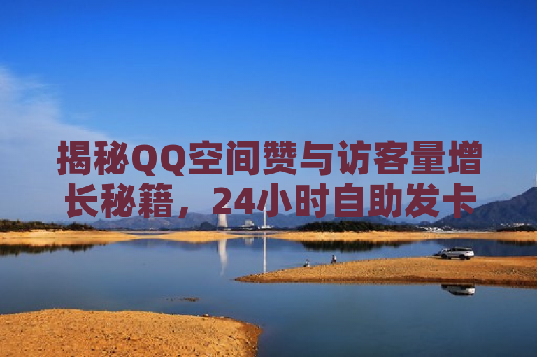 揭秘QQ空间赞与访客量增长秘籍，24小时自助发卡平台助你一臂之力，旨在吸引那些希望提高自己QQ空间人气的用户，同时暗示有一个便捷的解决方案——即通过24小时自助发卡平台来增加说说赞数和访客量。这样不仅能够激发目标群体的兴趣，还巧妙地介绍了服务内容。