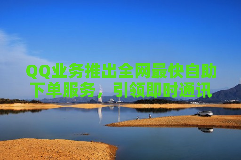 QQ业务推出全网最快自助下单服务，引领即时通讯新潮流，突出了QQ业务在自助下单领域的领先地位，强调了其全网最快的特点，同时与即时通讯行业的发展趋势相联系，增加了新闻的时效性和吸引力。