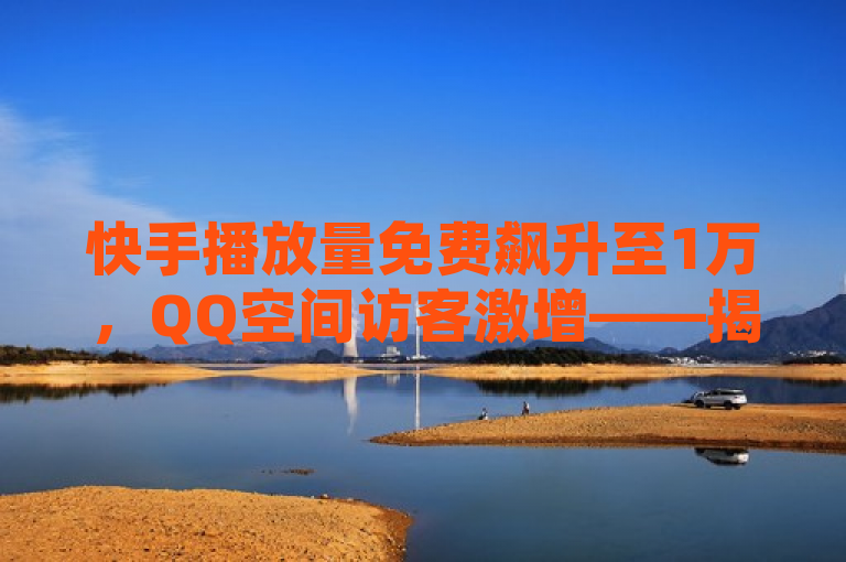 快手播放量免费飙升至1万，QQ空间访客激增——揭秘一元50赞秒到平台内幕，旨在吸引读者关注两个主要信息点，一是快手视频播放量的显著增长，二是QQ空间访客数量的增加。同时，标题通过揭秘一词引发好奇心，暗示文章将探讨这些现象背后的原因，特别是与一元50个赞秒到平台的关联，引导读者进一步了解相关内容。