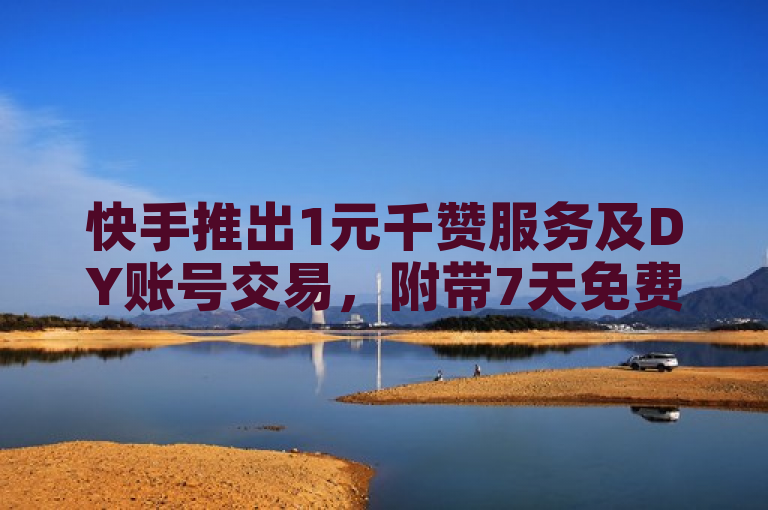 快手推出1元千赞服务及DY账号交易，附带7天免费QQ会员试用链接与24小时自助充赞功能