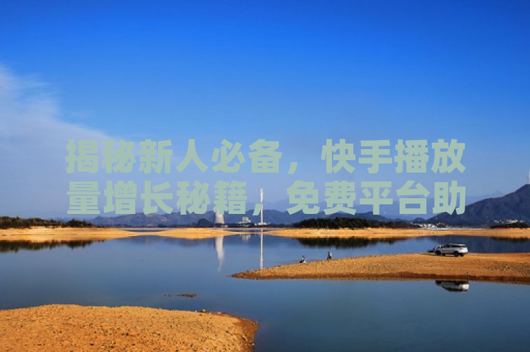 揭秘新人必备，快手播放量增长秘籍，免费平台助你快速提升影响力！，旨在吸引那些希望在快手平台上提高自己视频播放量的新用户。通过强调免费和新人必备，它激发了目标受众的兴趣和好奇心，同时暗示了存在一种简单而有效的方法来增加播放量。此外，使用秘籍一词增添了神秘感，使得内容更加诱人。