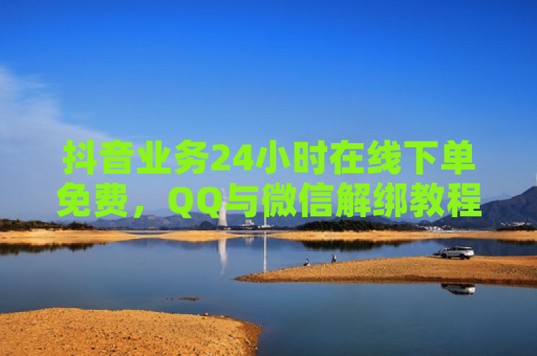 抖音业务24小时在线下单免费，QQ与微信解绑教程公开 - PDD新用户助力网站推出，免费增加QQ空间访客量