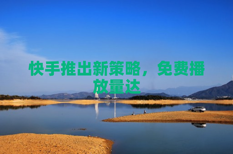 快手推出新策略，免费播放量达500次助力用户增加QQ空间访客量