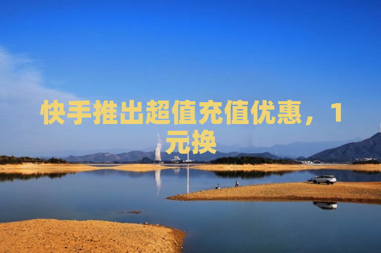 快手推出超值充值优惠，1元换5000快币，网红商城APP新用户专享