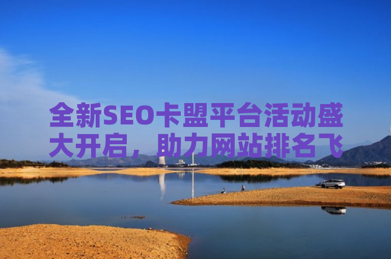 全新SEO卡盟平台活动盛大开启，助力网站排名飞跃提升
