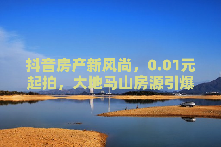 抖音房产新风尚，0.01元起拍，大地马山房源引爆网络抢购潮，简洁地概括了活动的核心亮点——即通过抖音平台以极低的价格参与房产竞拍的活动，同时突出了活动的举办方（梓豪网络）以及活动的时效性（24小时秒单业务），吸引目标受众关注。