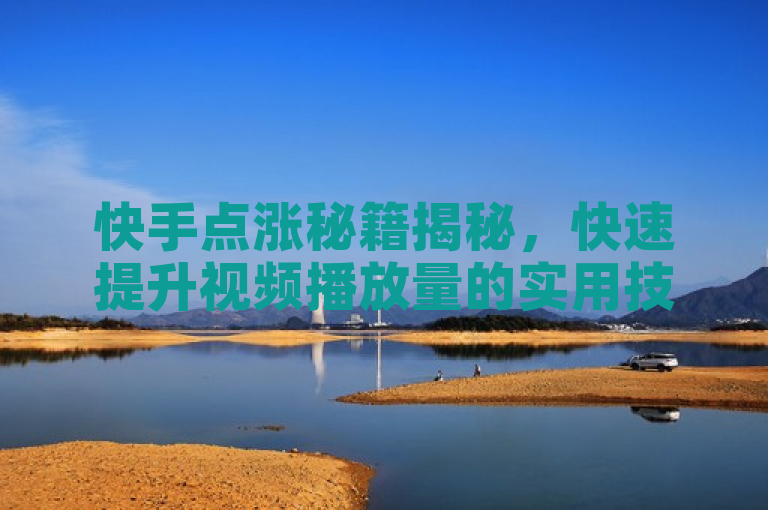 快手点涨秘籍揭秘，快速提升视频播放量的实用技巧，简洁明了，既包含了关键词快手、视频播放量，又突出了秘籍揭秘和快速提升的吸引力。同时，通过实用技巧的表述，传达了文章内容具有可操作性和实用性的信息。