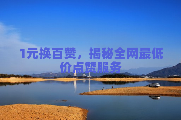 1元换百赞，揭秘全网最低价点赞服务