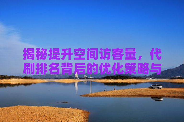 揭秘提升空间访客量，代刷排名背后的优化策略与技巧
