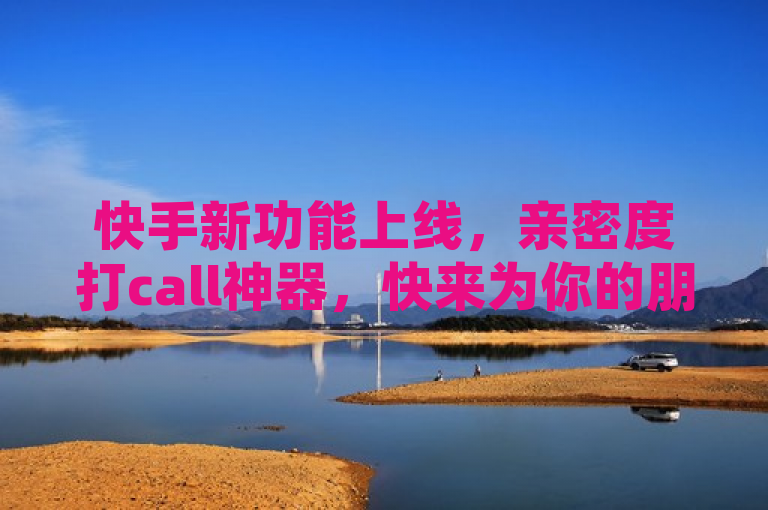 快手新功能上线，亲密度打call神器，快来为你的朋友加油助力！，简洁明了地介绍了快手新上线的亲密度打call软件这一主题。它突出了软件的核心功能，即帮助用户增加与朋友的亲密度，并鼓励用户下载和使用。同时，标题中的神器一词形象生动，能够吸引读者的注意力和好奇心，而快来为你的朋友加油助力则进一步引导读者去行动，符合新闻标题吸引读者兴趣和引导读者行动的要求。