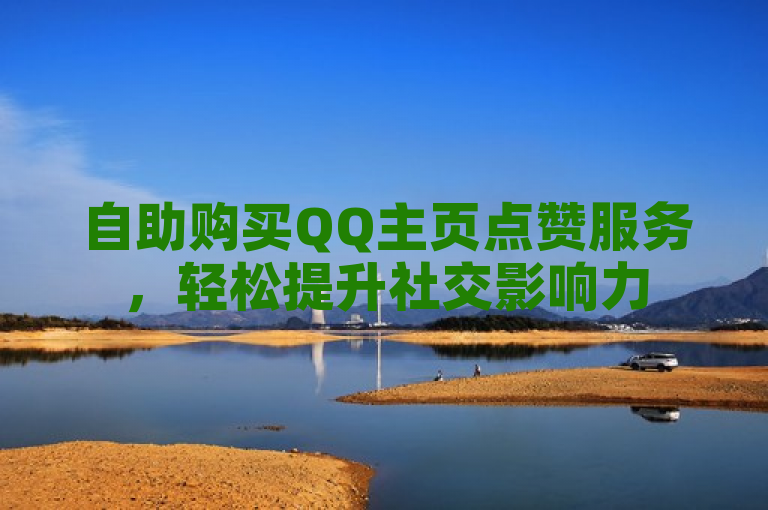 自助购买QQ主页点赞服务，轻松提升社交影响力