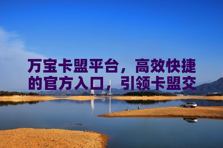 万宝卡盟平台，高效快捷的官方入口，引领卡盟交易新潮流