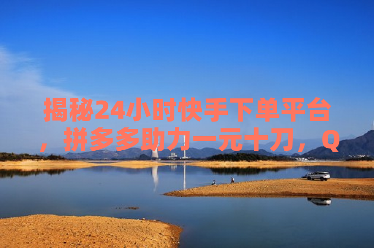 揭秘24小时快手下单平台，拼多多助力一元十刀，QQ空间访问人数狂刷器背后的真相