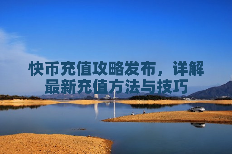 快币充值攻略发布，详解最新充值方法与技巧