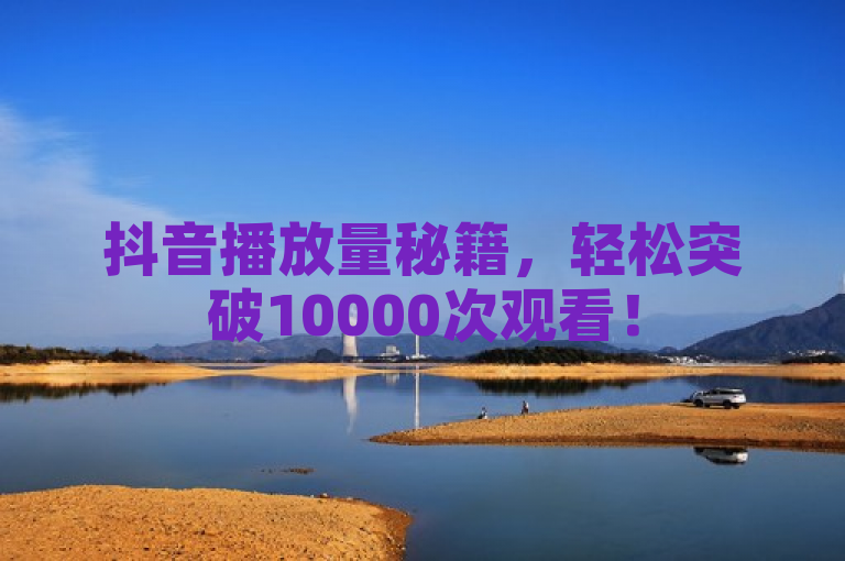 抖音播放量秘籍，轻松突破10000次观看！