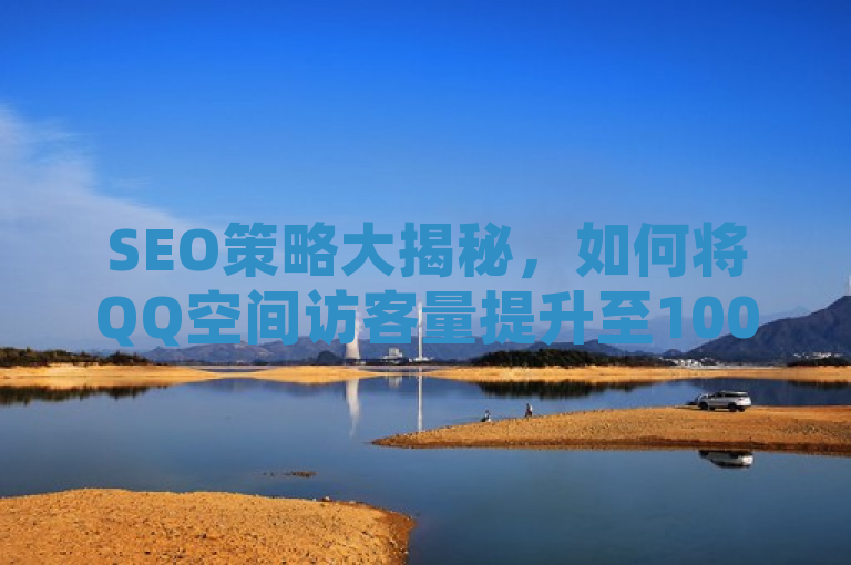 SEO策略大揭秘，如何将QQ空间访客量提升至10000人并实现营销突破