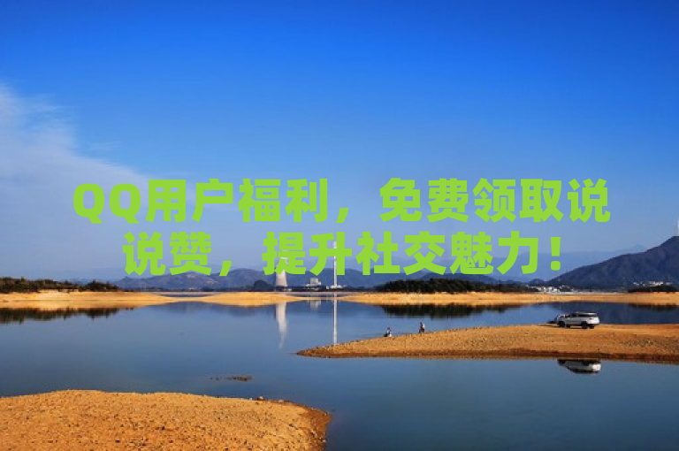 QQ用户福利，免费领取说说赞，提升社交魅力！