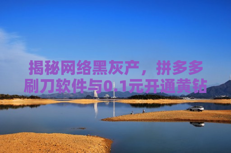 揭秘网络黑灰产，拼多多刷刀软件与0.1元开通黄钻背后的陷阱