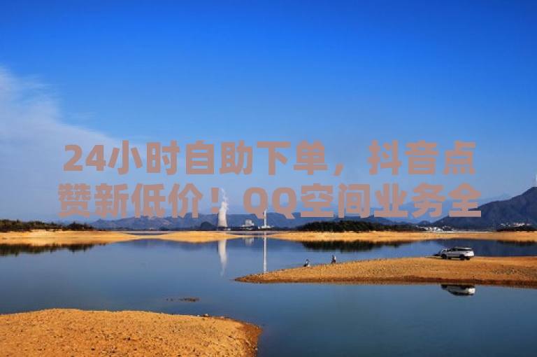 24小时自助下单，抖音点赞新低价！QQ空间业务全面上线，突出了24小时自助下单的便利性，以及抖音点赞新低价的吸引力。同时，它也提到了QQ空间业务全面上线，进一步强调了业务的多样性和全面性。
