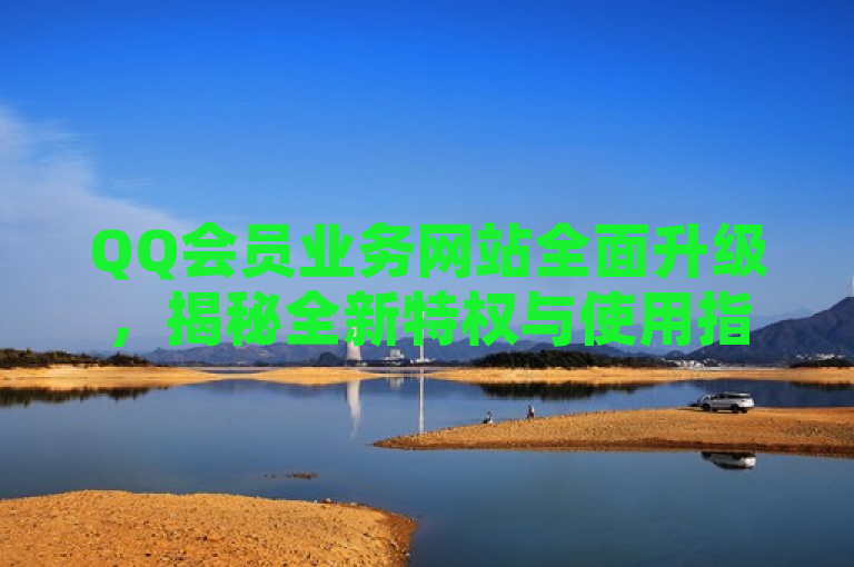 QQ会员业务网站全面升级，揭秘全新特权与使用指南