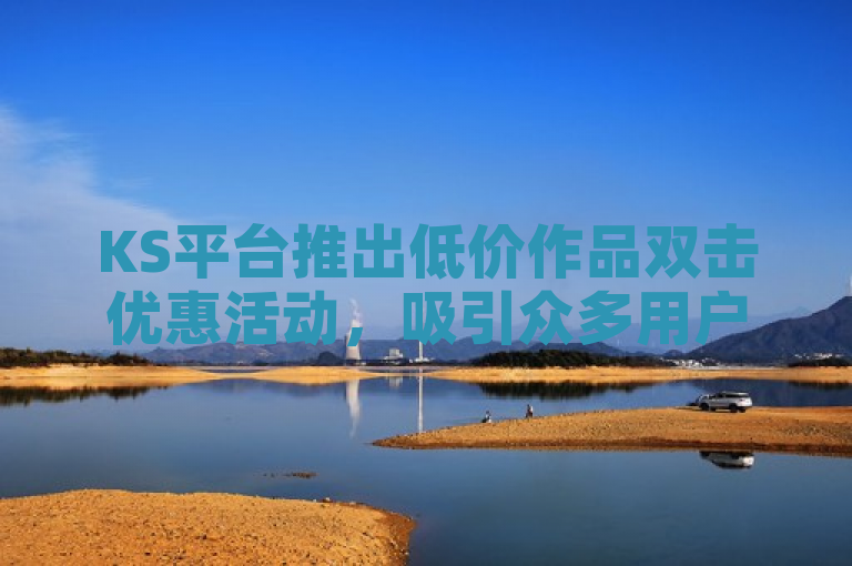 KS平台推出低价作品双击优惠活动，吸引众多用户关注