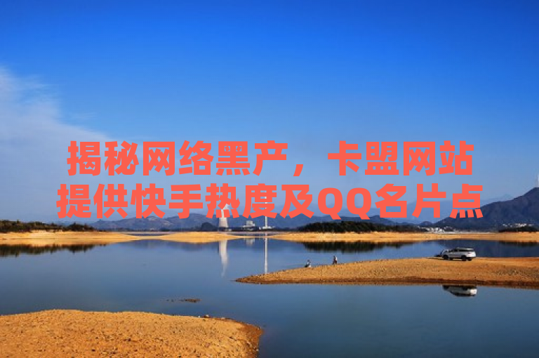揭秘网络黑产，卡盟网站提供快手热度及QQ名片点赞代刷服务
