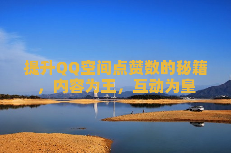 提升QQ空间点赞数的秘籍，内容为王，互动为皇