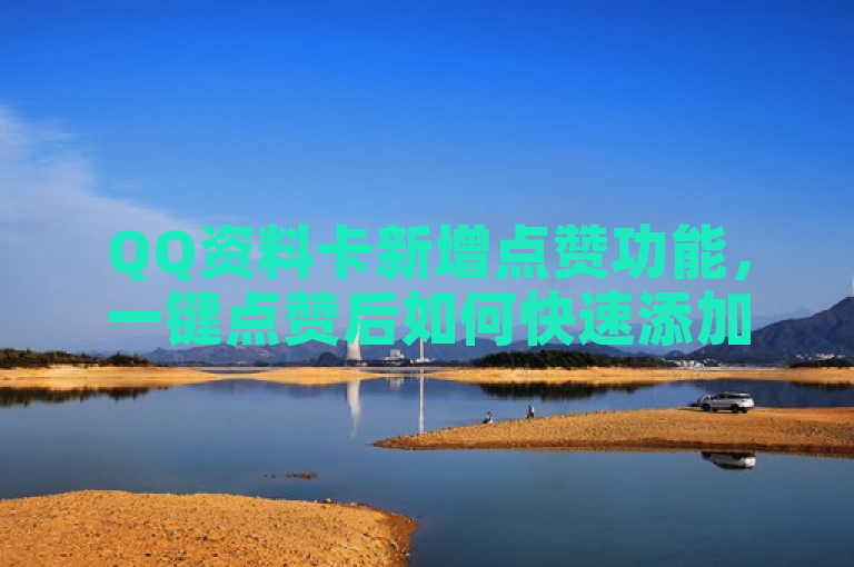 QQ资料卡新增点赞功能，一键点赞后如何快速添加好友？